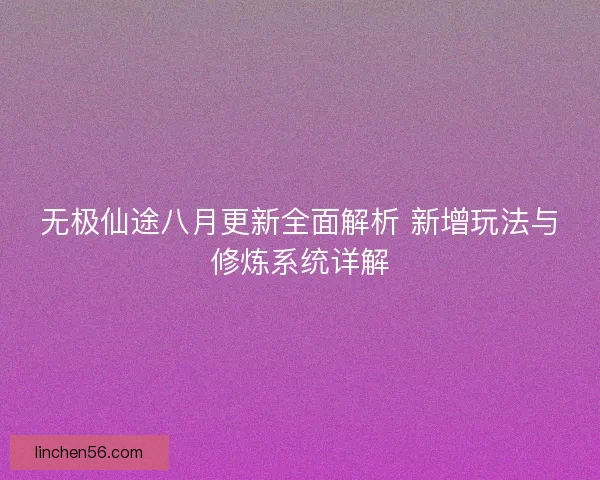 无极仙途八月更新全面解析 新增玩法与修炼系统详解