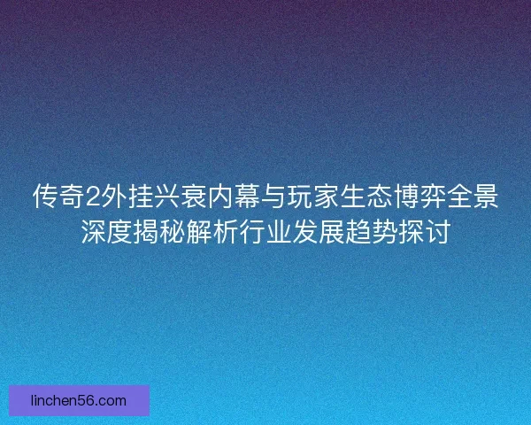 传奇2外挂兴衰内幕与玩家生态博弈全景深度揭秘解析行业发展趋势探讨 传奇2外挂兴衰内幕与玩家生态博弈全景深度揭秘解析行业发展趋势探讨