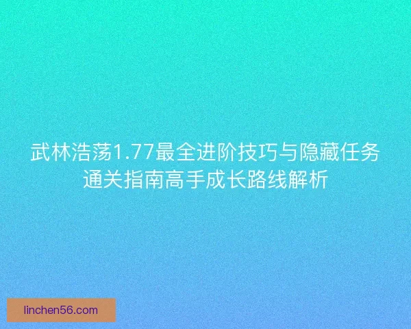 武林浩荡1.77最全进阶技巧与隐藏任务通关指南高手成长路线解析