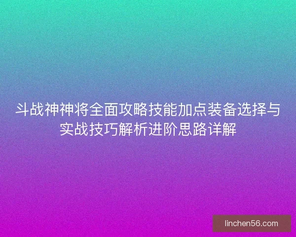 斗战神神将全面攻略技能加点装备选择与实战技巧解析进阶思路详解