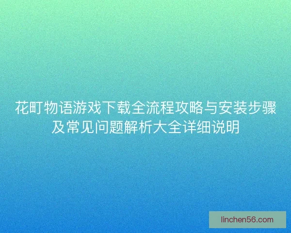 花町物语游戏下载全流程攻略与安装步骤及常见问题解析大全详细说明