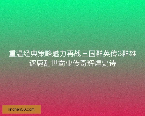 重温经典策略魅力再战三国群英传3群雄逐鹿乱世霸业传奇辉煌史诗