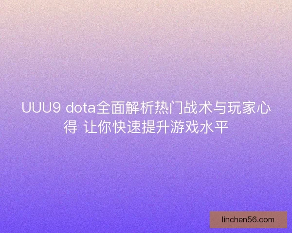 UUU9 dota全面解析热门战术与玩家心得 让你快速提升游戏水平
