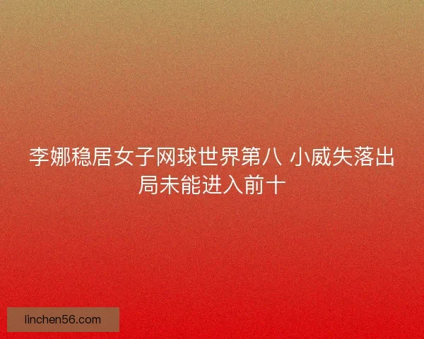 李娜稳居女子网球世界第八 小威失落出局未能进入前十