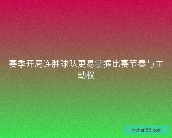 赛季开局连胜球队更易掌握比赛节奏与主动权