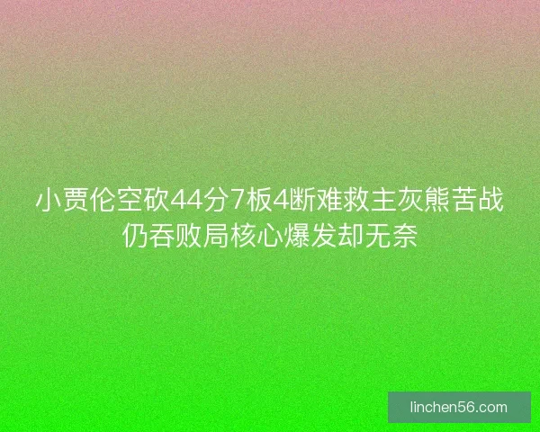 小贾伦空砍44分7板4断难救主灰熊苦战仍吞败局核心爆发却无奈