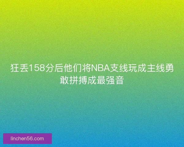 狂丢158分后他们将NBA支线玩成主线勇敢拼搏成最强音