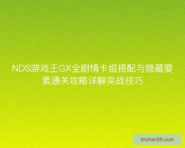 NDS游戏王GX全剧情卡组搭配与隐藏要素通关攻略详解实战技巧
