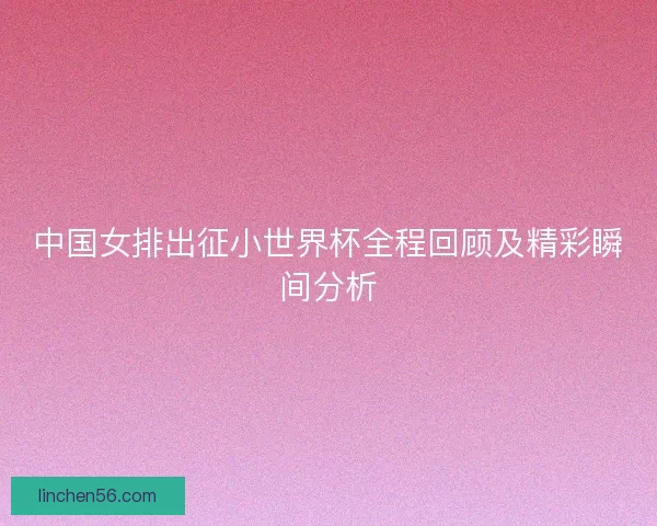 中国女排出征小世界杯全程回顾及精彩瞬间分析