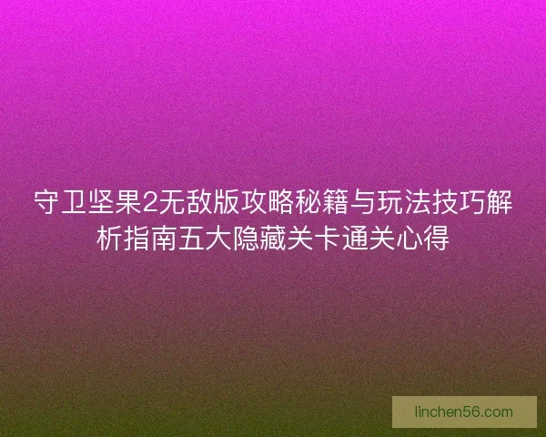 守卫坚果2无敌版攻略秘籍与玩法技巧解析指南五大隐藏关卡通关心得