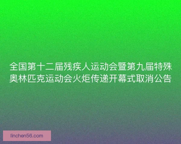 全国第十二届残疾人运动会暨第九届特殊奥林匹克运动会火炬传递开幕式取消公告