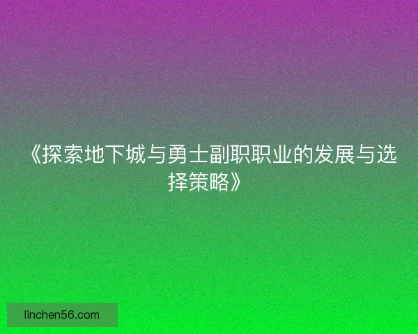 《探索地下城与勇士副职职业的发展与选择策略》 《探索地下城与勇士副职职业的发展与选择策略》