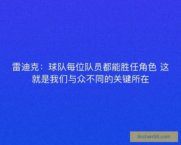 雷迪克:球队每位队员都能胜任角色 这就是我们与众不同的关键所在 雷迪克:球队每位队员都能胜任角色 这就是我们与众不同的关键所在